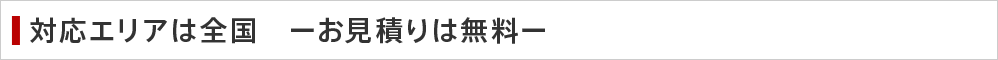 対応エリアは全国　ーお見積りは無料ー