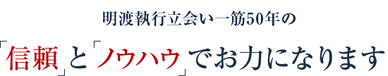 明渡執行立会一筋50年の信頼とノウハウでお力になります