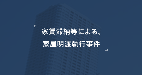 家賃滞納等による、 家屋明渡執行事件