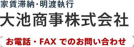 家賃滞納・明渡執行 大池商事株式会社お電話・FAX でのお問い合わせ