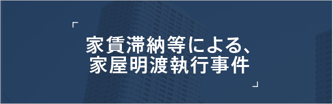 家賃滞納等による、家屋明渡執行事件