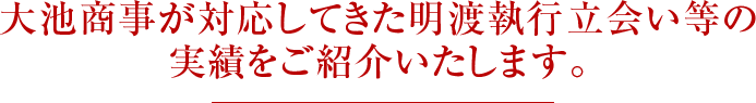 大池商事が対応してきた明渡執行立会い等の実績をご紹介いたします。