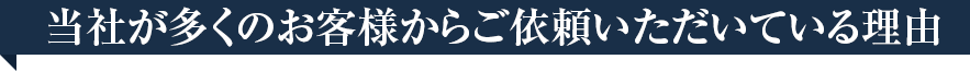 当社が多くのお客様からご依頼いただいている理由